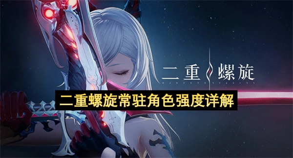 全方位解析二重螺旋常驻角色的强度表现