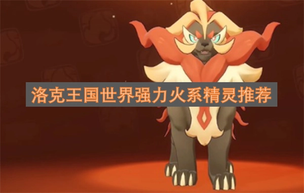 洛克王国世界强力火系精灵推荐