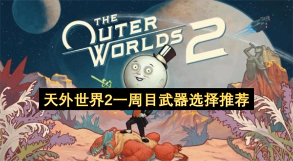 《天外世界2》初次游玩时的武器挑选指南