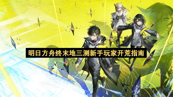 《明日方舟：终末地》三测萌新开荒攻略：快速上手技巧