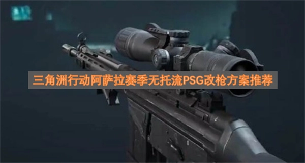 三角洲行动阿萨拉赛季无托流派PSG枪械改装方案推荐