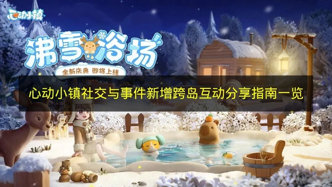 《心动小镇》社交及事件系统新增跨岛互动分享指南全解析