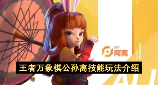 王者万象棋公孙离怎么玩 关于王者万象棋公孙离技能玩法说明