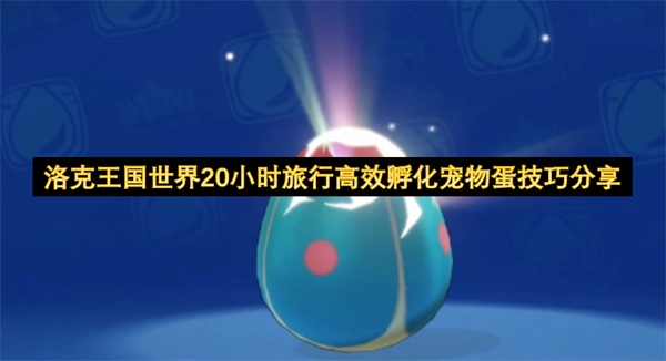 洛克王国世界20小时旅行高效孵化宠物蛋技巧分享