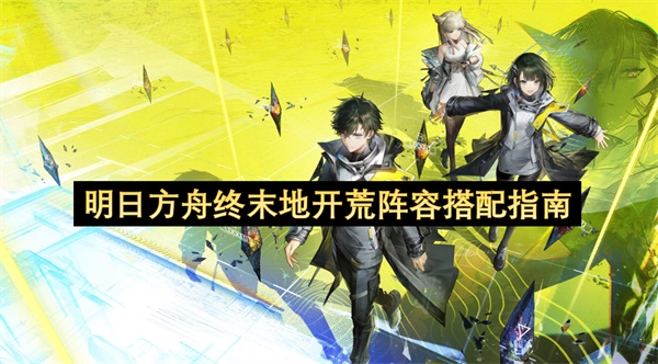 明日方舟终末地开荒阵容搭配指南