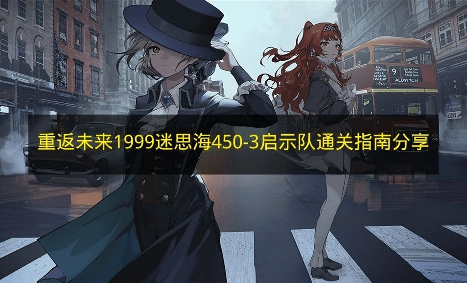 《重返未来：1999》迷思海450-3关卡启示队通关攻略分享