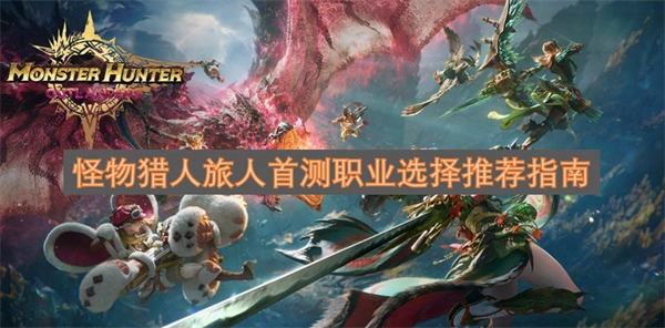 怪物猎人旅人首次测试职业挑选建议攻略