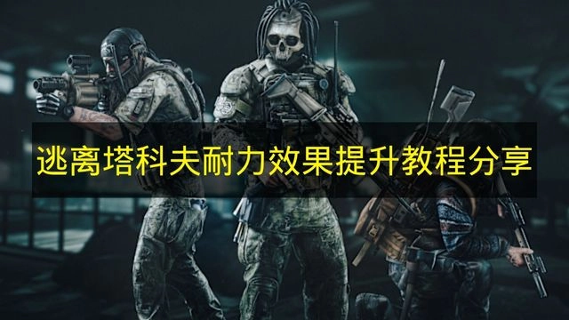 《逃离塔科夫》耐力效果提升方法分享