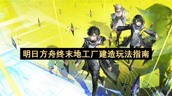 明日方舟终末地工厂搭建玩法攻略