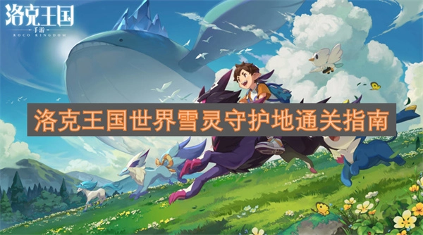 洛克王国世界雪灵守护地怎么玩洛克王国世界雪灵守护地通关攻略