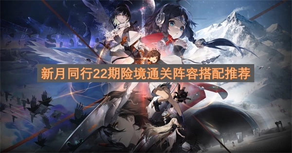 新月同行第22期险境顺利通关的阵容搭配建议