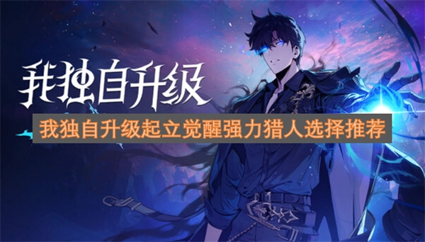  我独自升级起立觉醒强力猎人怎么选择 我独自升级起立觉醒强力猎人选择推荐