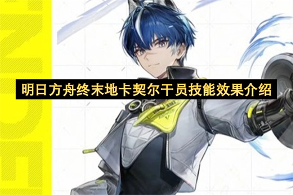 明日方舟终末地卡契尔干员技能效果解析
