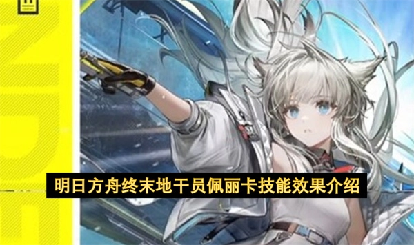 《明日方舟：终末地》干员佩丽卡的技能效果说明