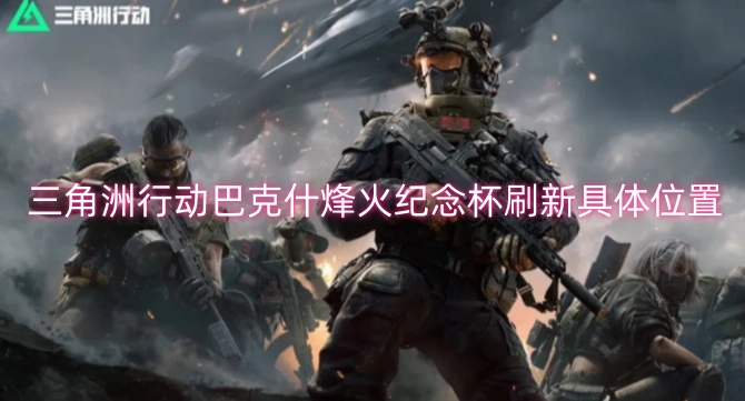 三角洲行动巴克什烽火纪念杯的刷新具体地点