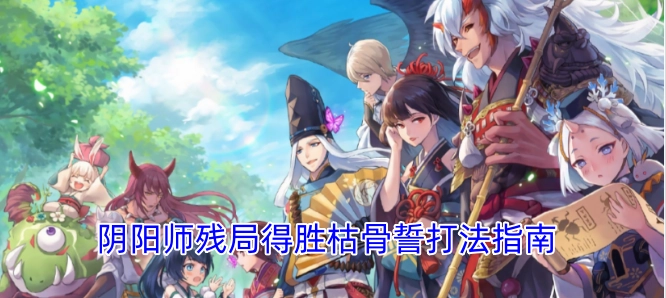 阴阳师残局得胜枯骨誓通关攻略