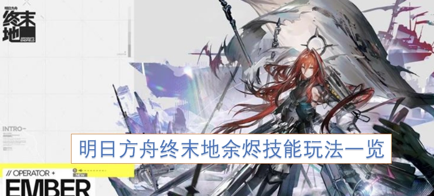 明日方舟终末地余烬技能机制及玩法全解析