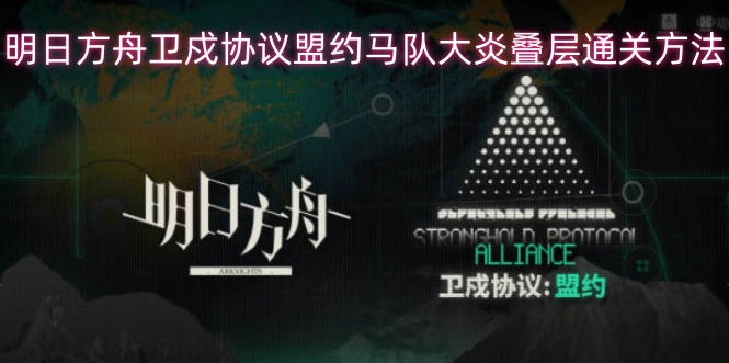 明日方舟卫戍协议盟约马队大炎叠层怎么通关
