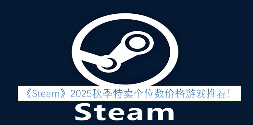 《Steam》2025秋季特卖：那些个位数价格的游戏值得入手！