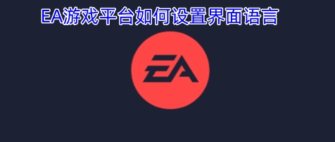 EA游戏平台的界面语言要怎么设置呢