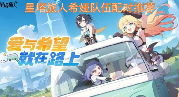 星塔旅人希娅队伍怎么配对最好 星塔旅人希娅队伍配对推荐