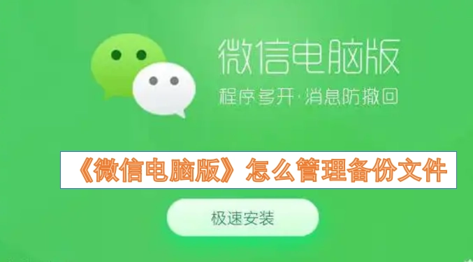如何对《微信电脑版》的备份文件进行管理