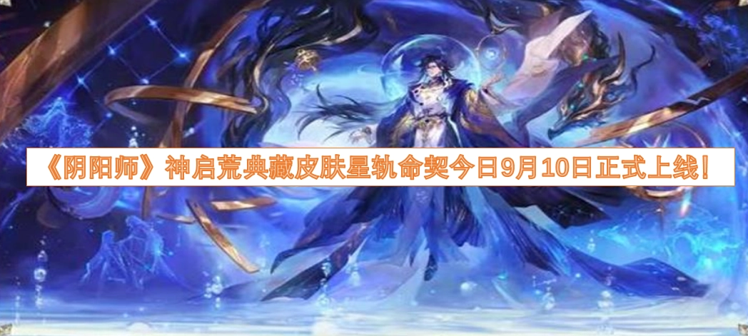 《阴阳师》神启荒典藏皮肤「星轨命契」于今日9月10日正式登场！