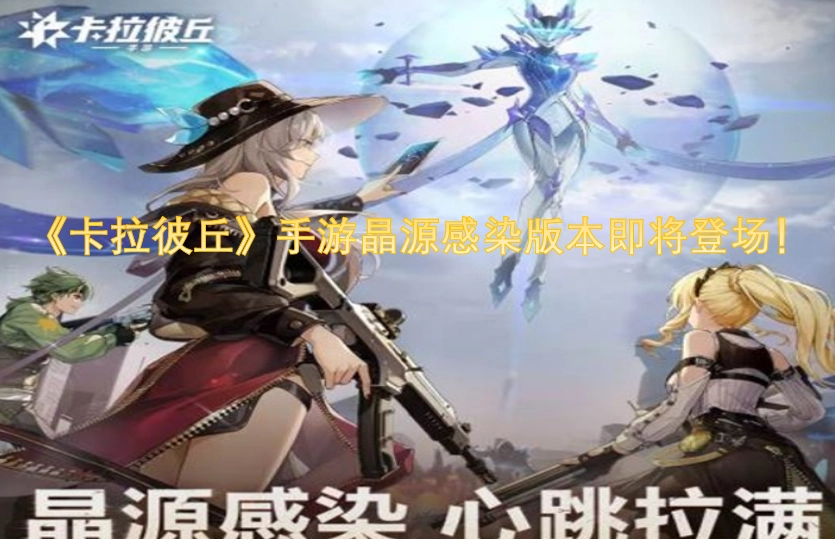 《卡拉彼丘》手游即将迎来晶源感染版本的登场！