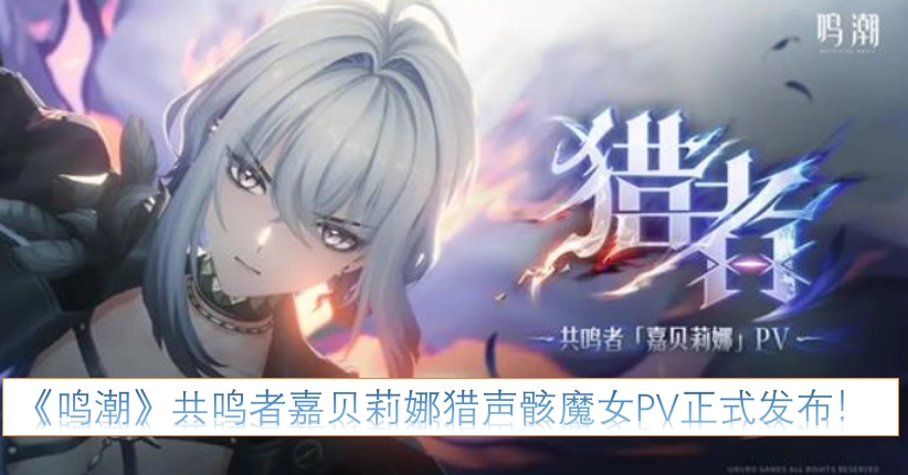 《鸣潮》共鸣者嘉贝莉娜“猎声骸魔女”主题PV现已正式公布！