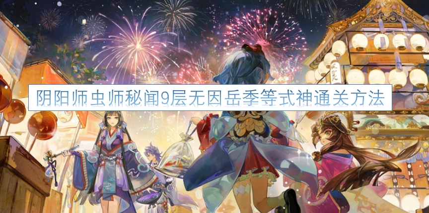 阴阳师虫师秘闻第九层不用因岳季等式神的通关攻略