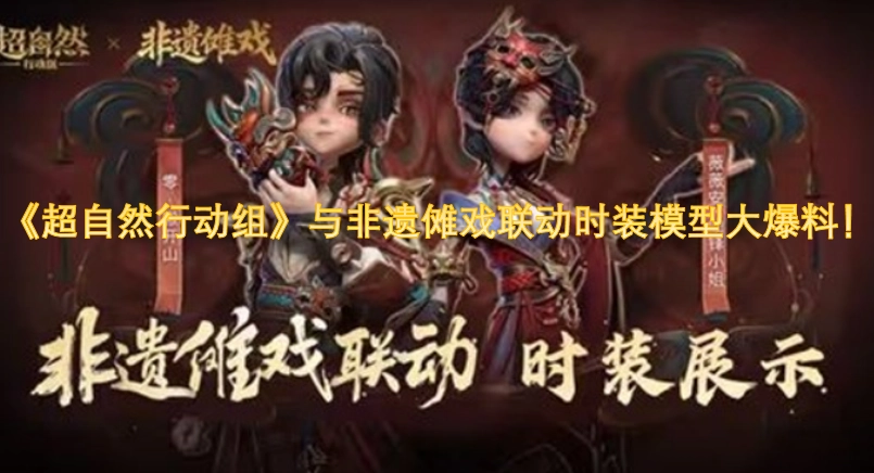 非遗傩戏携手《超自然行动组》，联动时装模型重磅揭秘！