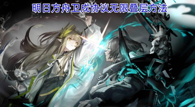 明日方舟卫戍协议无限叠层怎么玩明日方舟卫戍协议无限叠层攻略