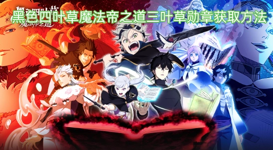  黑色四叶草魔法帝之道三叶草勋章获取指南