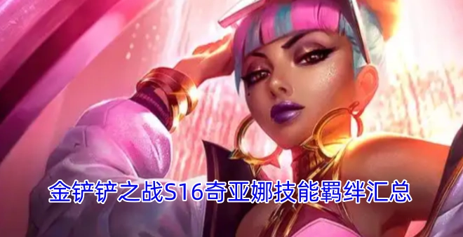 金铲铲之战S16奇亚娜技能和羁绊详情整理