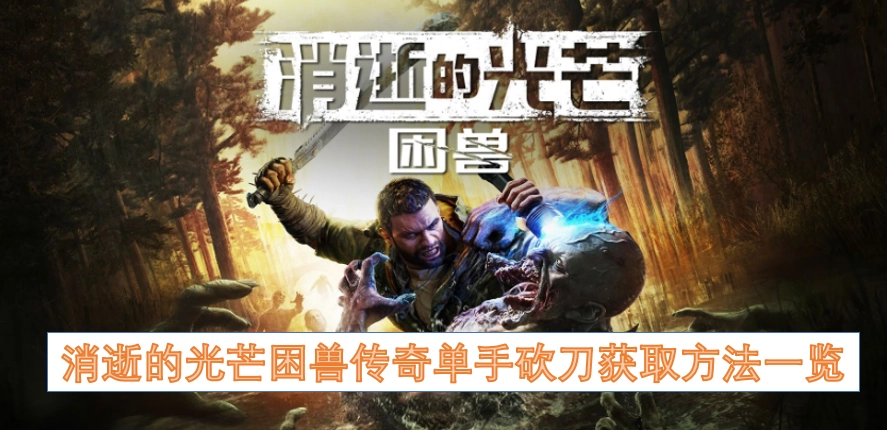 消逝的光芒困兽传奇单手砍刀怎么获得详细获取攻略
