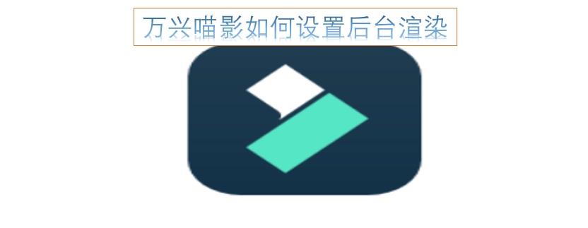 万兴喵影的后台渲染功能该怎么设置呢