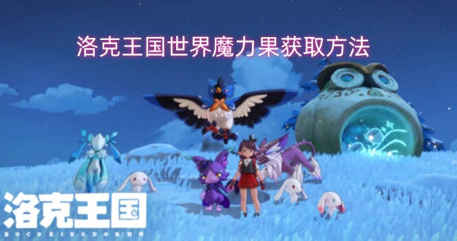洛克王国世界魔力果的获取途径