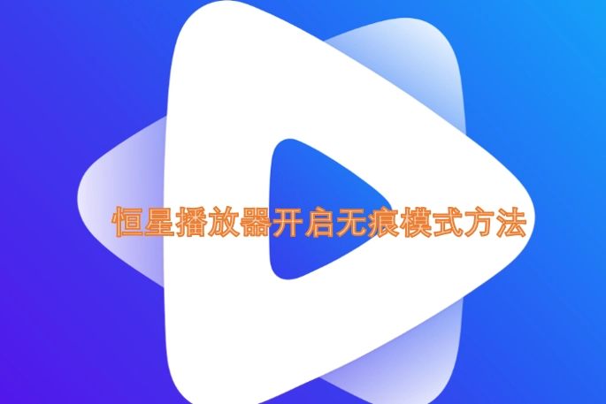 恒星播放器无痕模式的开启步骤