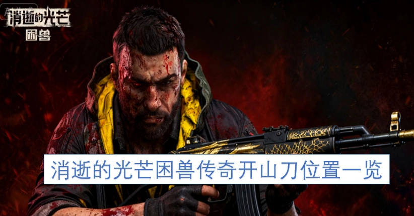 消逝的光芒困兽传奇开山刀获取地点全指南