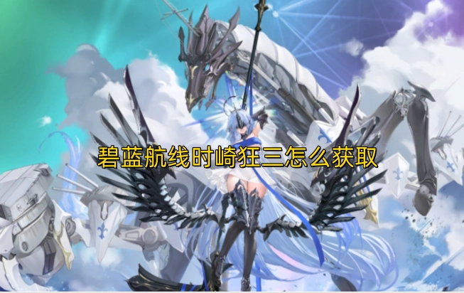 碧蓝航线中时崎狂三的获取途径是什么