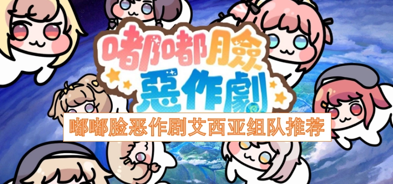 艾西亚嘟嘟脸恶作剧玩法的组队搭配建议