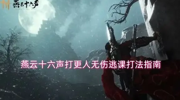 燕云十六声打更人无伤逃课攻略