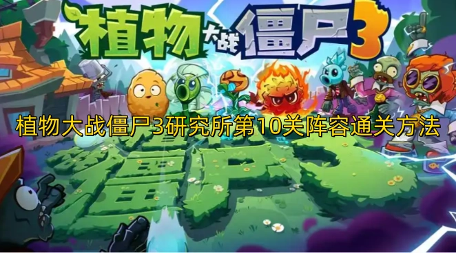 植物大战僵尸3研究所第十关通关阵容搭配技巧