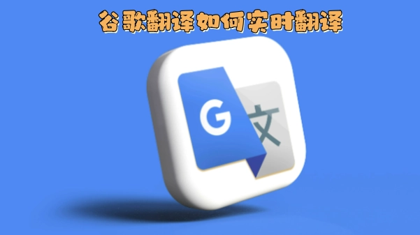 谷歌翻译怎样实现实时翻译