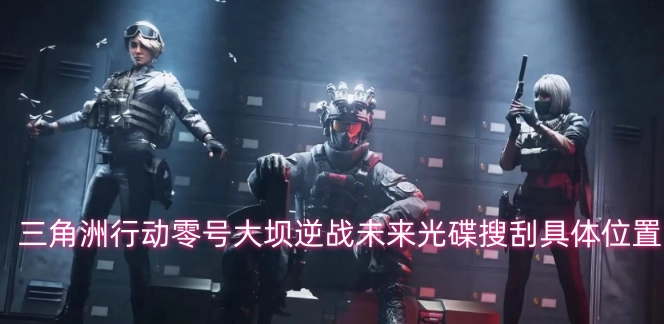 逆战未来光碟在三角洲行动零号大坝的具体搜刮地点