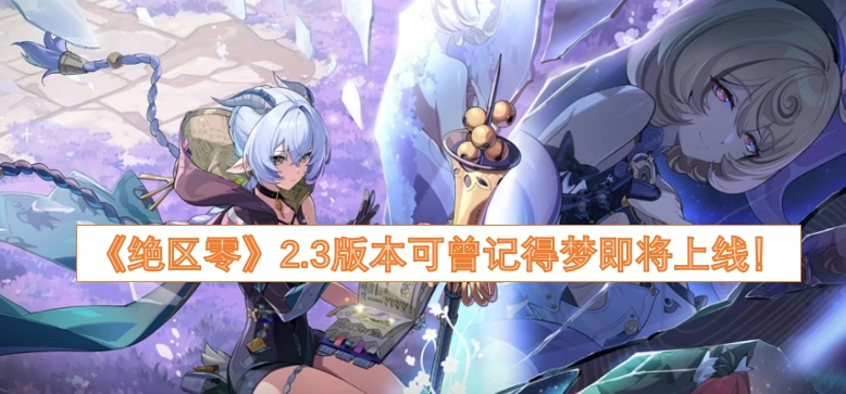 《绝区零》2.3版本“可曾记得梦”即将和大家见面啦！