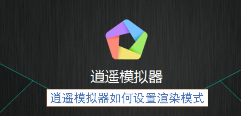  逍遥模拟器怎么设置渲染模式  逍遥模拟器设置渲染模式教程