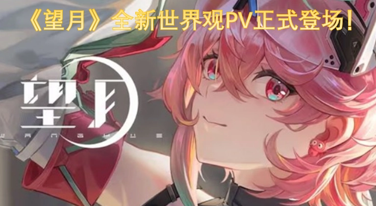 《望月》全新世界观PV现已正式亮相！
