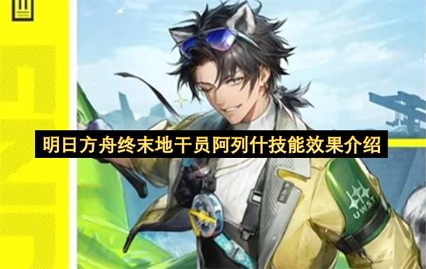 明日方舟终末地干员阿列什的技能效果说明