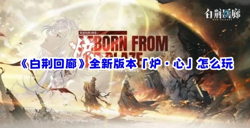 《白荆回廊》新推出的「炉·心」版本该如何游玩